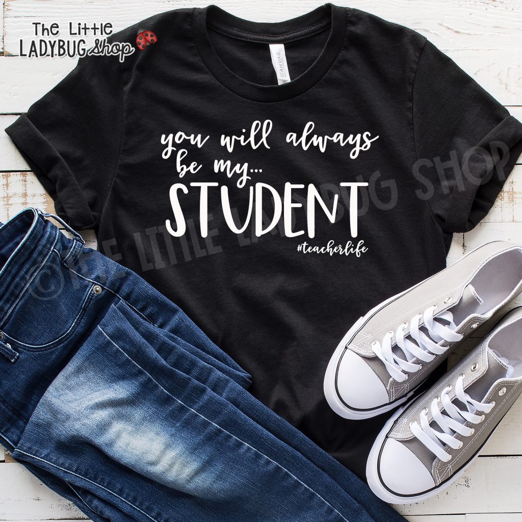 You will always be my student teacher shirt